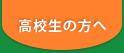 高校生の方へ